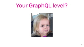 8
Your GraphQL level?
 
