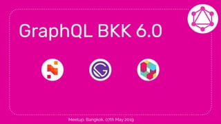 GraphQL BKK 6.0
Meetup, Bangkok, 07th May 2019
 