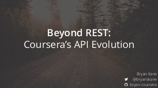 Beyond REST: 
Coursera’s API Evolution
Bryan Kane
! @bryanskane
" bryan-coursera
 