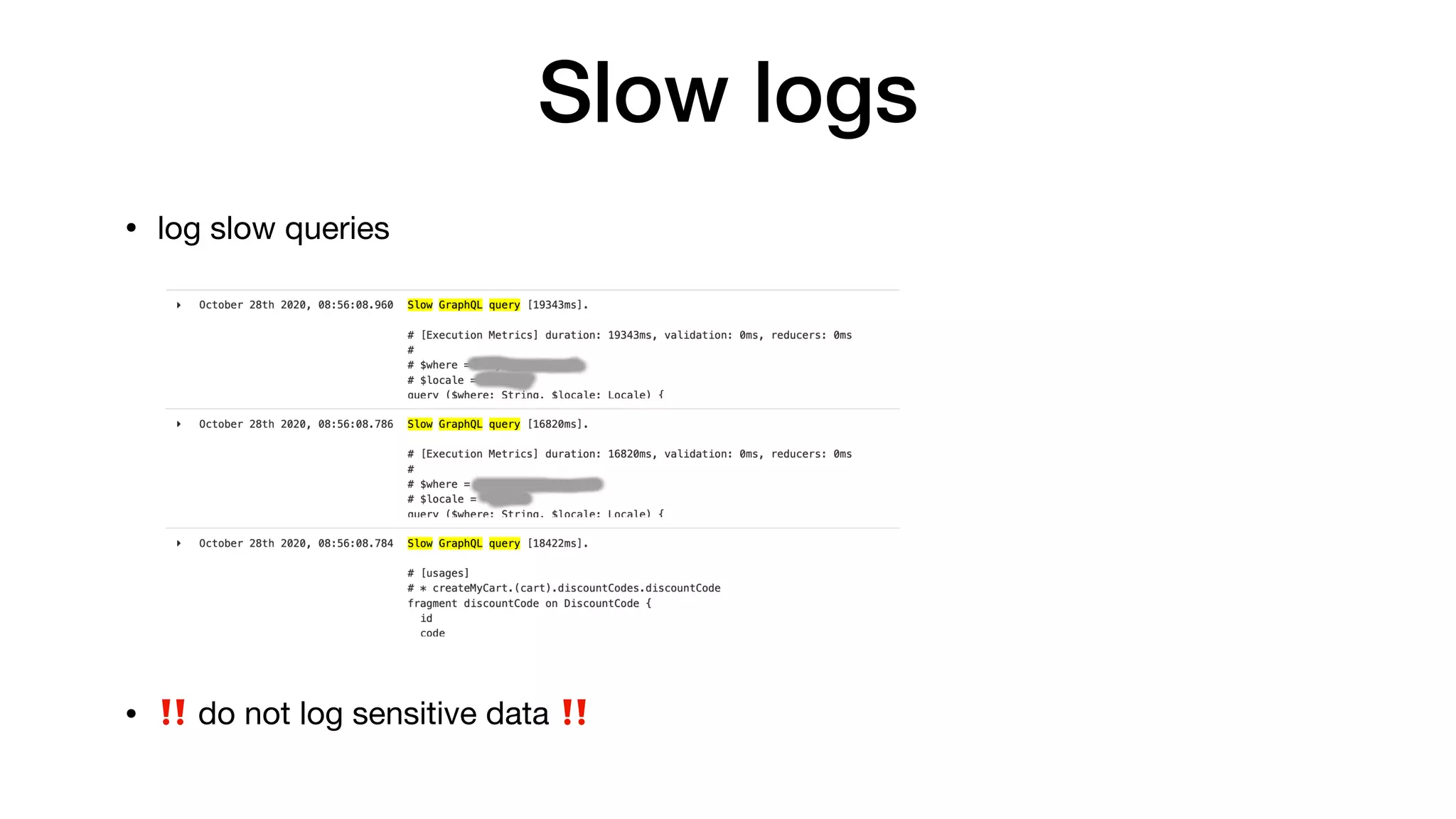 Slow logs
• log slow queries 
 


• ‼ do not log sensitive data ‼
 