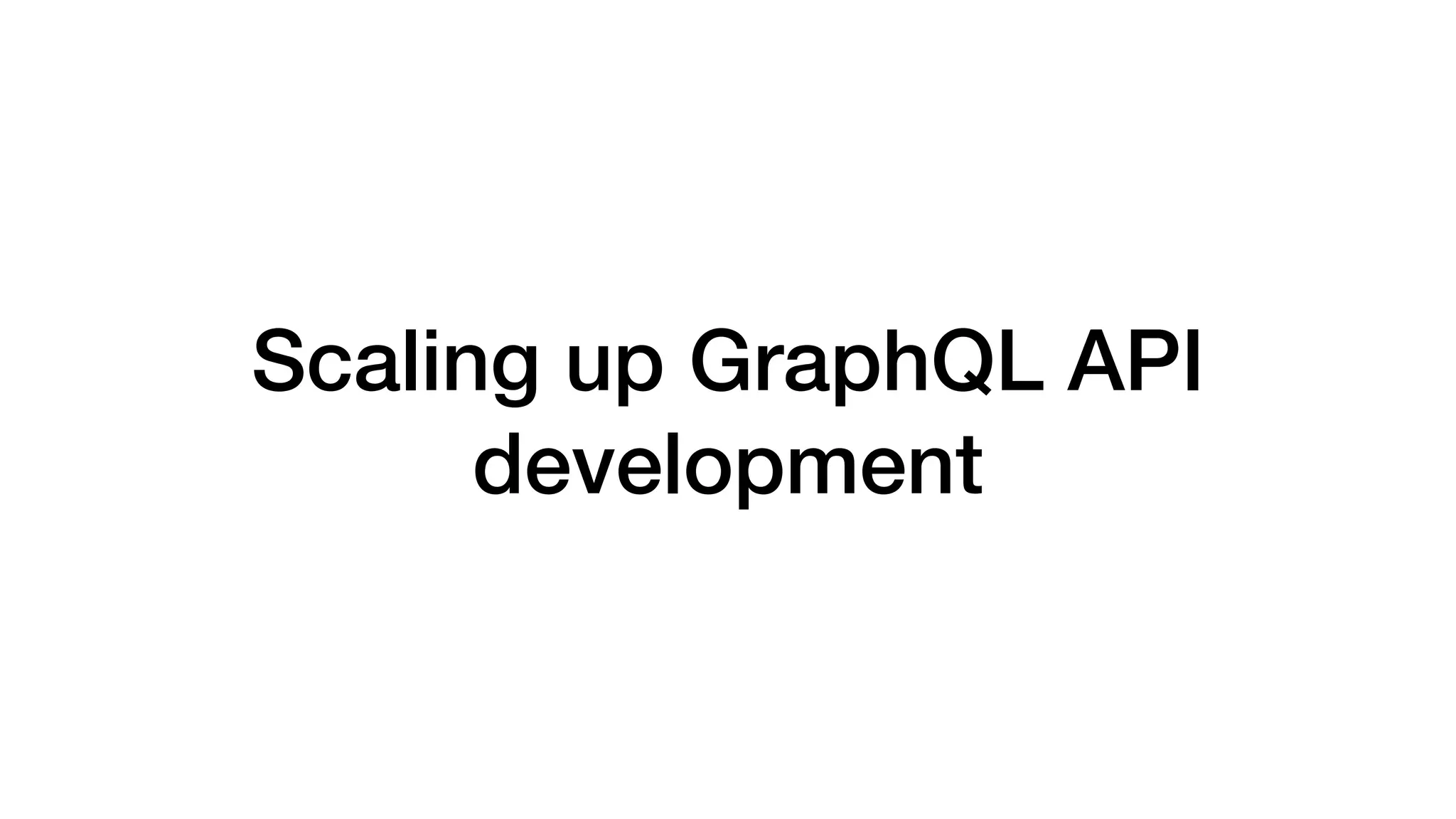 Scaling up GraphQL API
development
 