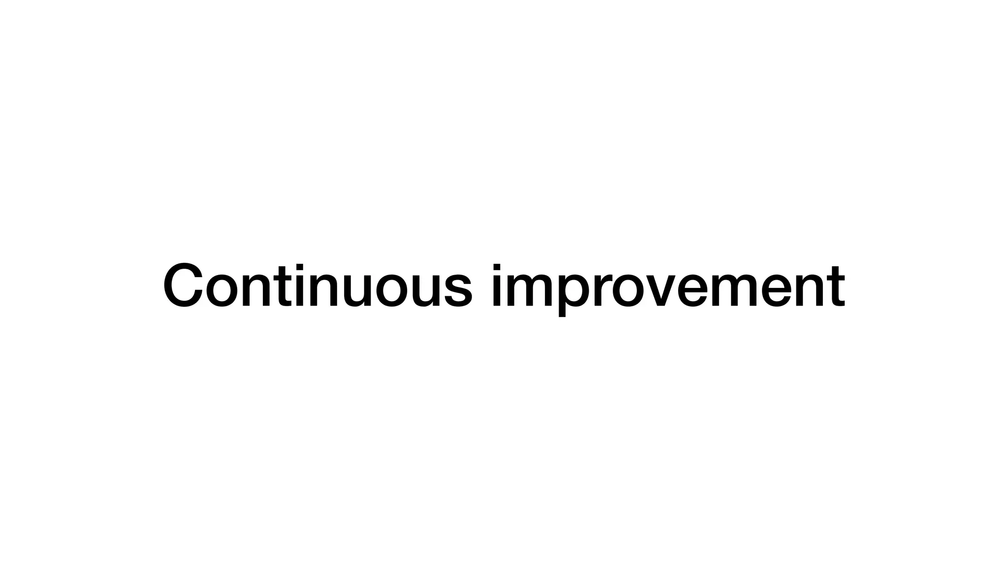 Continuous improvement
 