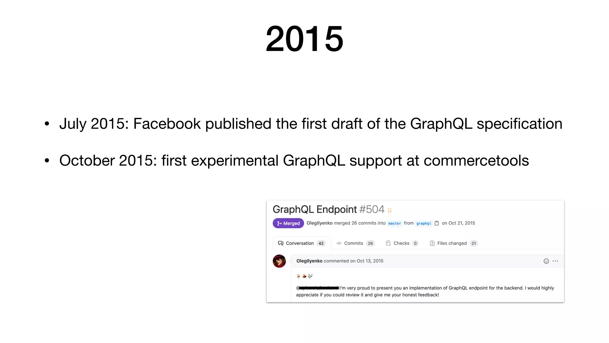 2015
• July 2015: Facebook published the ﬁrst draft of the GraphQL speciﬁcation

• October 2015: ﬁrst experimental GraphQL support at commercetools
 