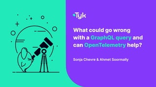 What could go wrong
with a GraphQL query and
can OpenTelemetry help?
Sonja Chevre & Ahmet Soormally
 