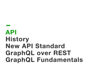 API
History
New API Standard
GraphQL over REST
GraphQL Fundamentals
 