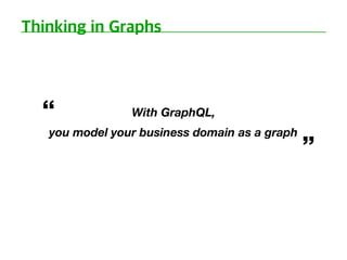 With GraphQL,
you model your business domain as a graph
 