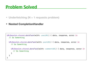 • Underfetching (N + 1 requests problem)
• Nested CompletionHandler
 