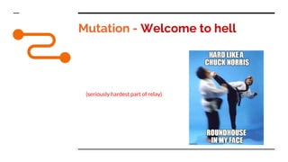 Mutation - Welcome to hell
(seriously hardest part of relay)
 