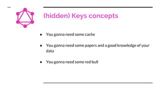 (hidden) Keys concepts
● You gonna need some cache
● You gonna need some papers and a good knowledge of your
data
● You gonna need some red bull
 