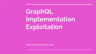 GraphQL
Implementation
Exploitation
May the force be with you !
 