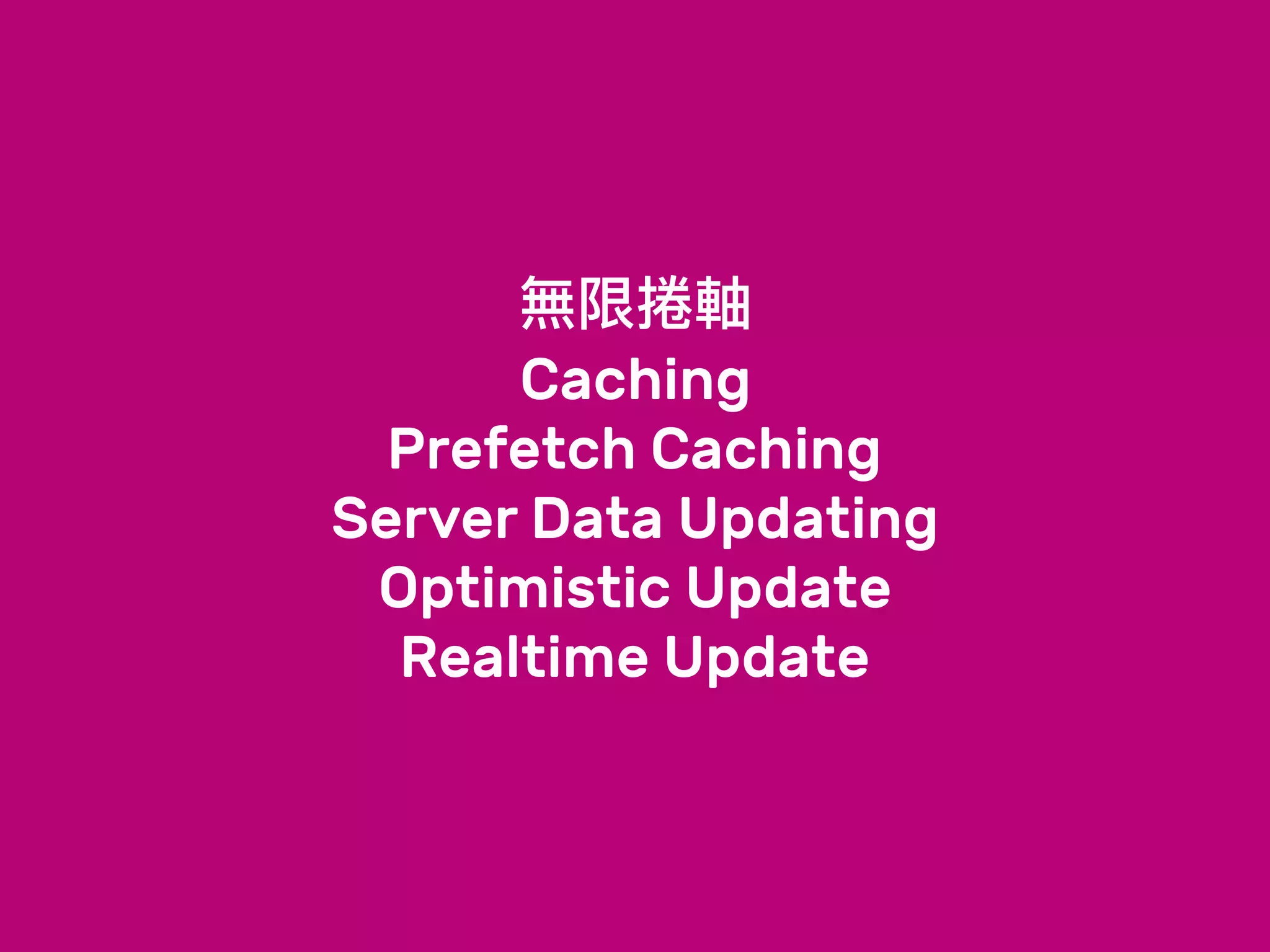 無限捲軸
Caching
Prefetch Caching
Server Data Updating
Optimistic Update
Realtime Update
 