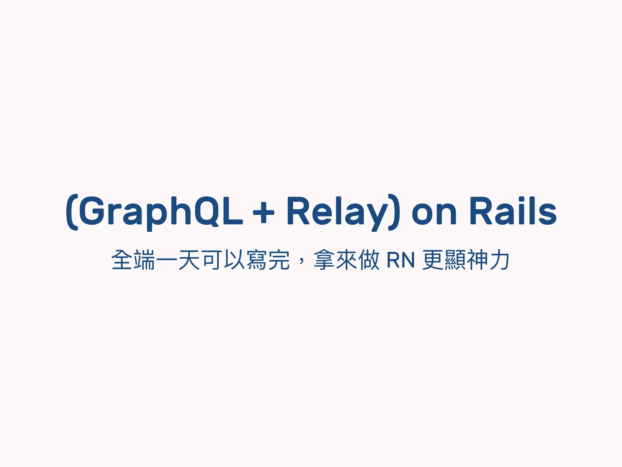 (GraphQL + Relay) on Rails
全端⼀一天可以寫完，拿來來做 RN 更更顯神⼒力力
 