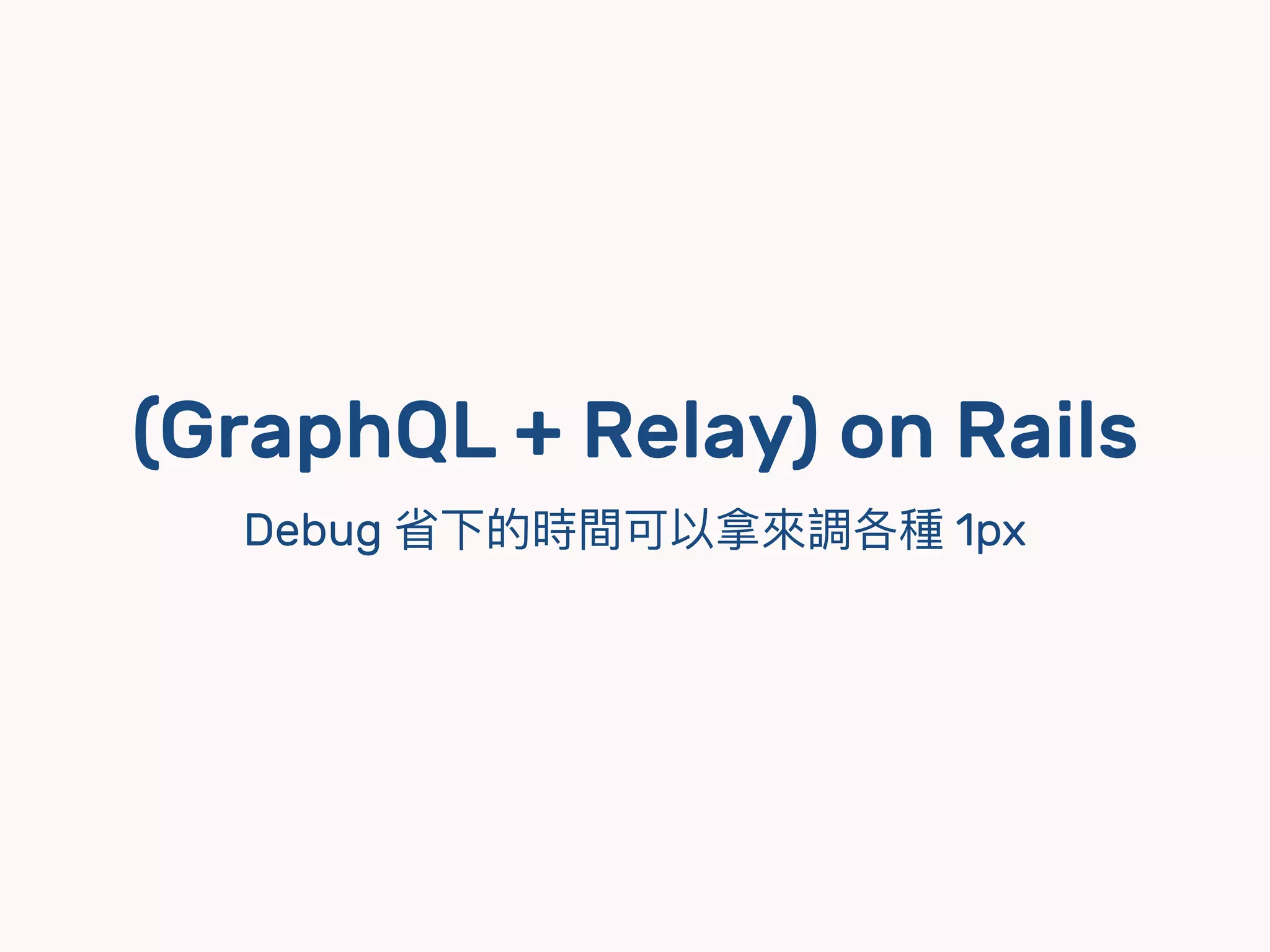 (GraphQL + Relay) on Rails
Debug 省下的時間可以拿來來調各種 1px
 