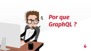 Por que
GraphQL ?
 