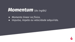 Momentum (do inglês)
● Momento linear na física.
● Impulso, ímpeto ou velocidade adquirida.
 
