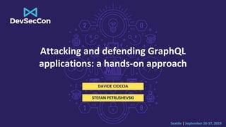 Seattle | September 16-17, 2019
Attacking and defending GraphQL
applications: a hands-on approach
DAVIDE CIOCCIA
STEFAN PETRUSHEVSKI
 