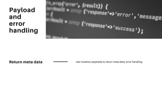 Return meta data Use mutation payloads to return meta data, error handling
Payload
and
error
handling
 