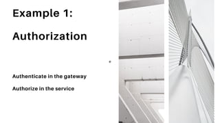 Example 1:
Authorization
Authenticate in the gateway
Authorize in the service
e
 
