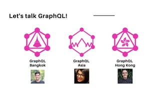 Let's talk GraphQL!
GraphQL
Bangkok
GraphQL
Asia
GraphQL
Hong Kong
 