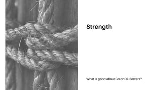 Strength
What is good about GraphQL Servers?
 