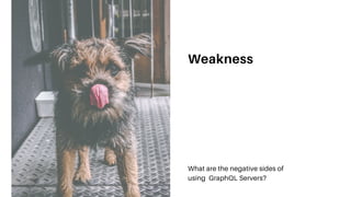 Weakness
What are the negative sides of
using GraphQL Servers?
 