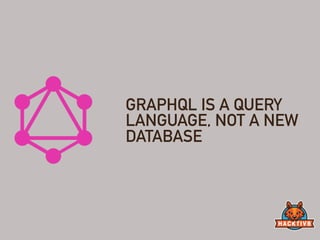GRAPHQL IS A QUERY
LANGUAGE, NOT A NEW
DATABASE
 