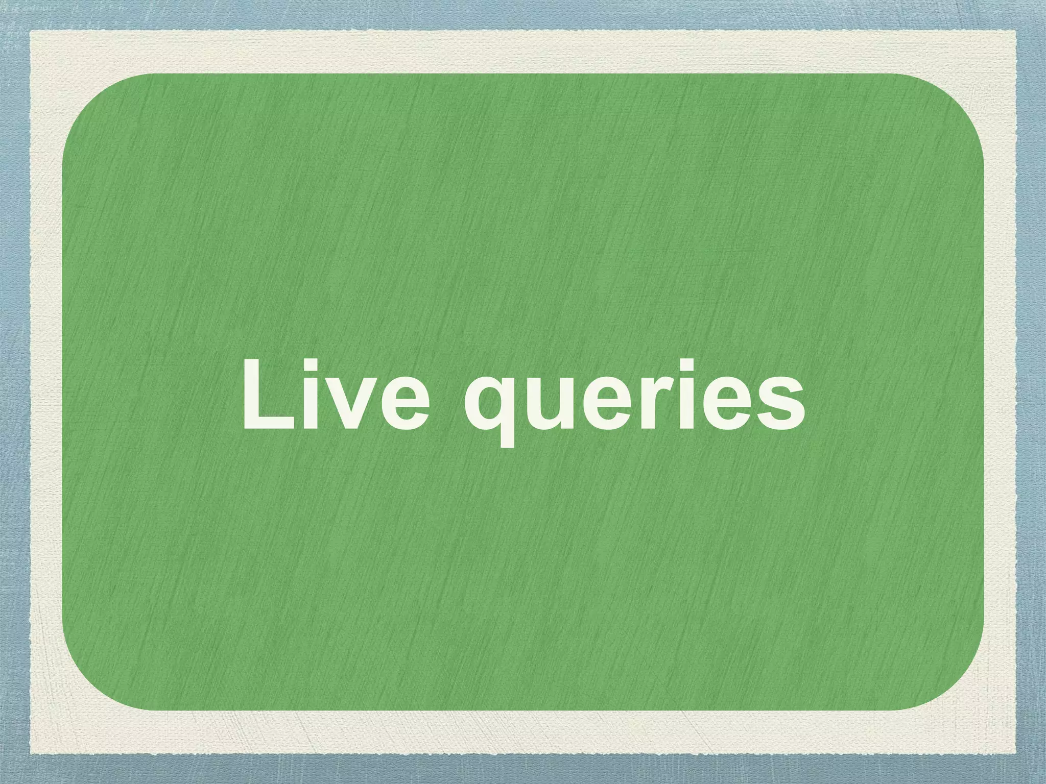 Live queries
 
