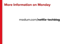 More Information on Monday
medium.com/netflix-techblog
 