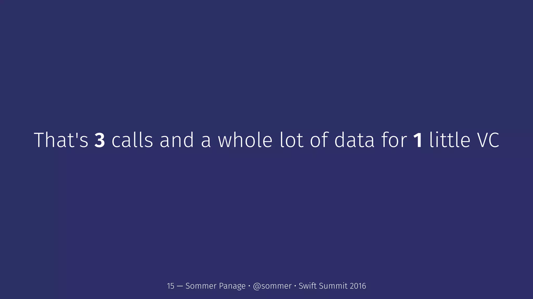 That's 3 calls and a whole lot of data for 1 little VC
15 — Sommer Panage • @sommer • Swift Summit 2016
 