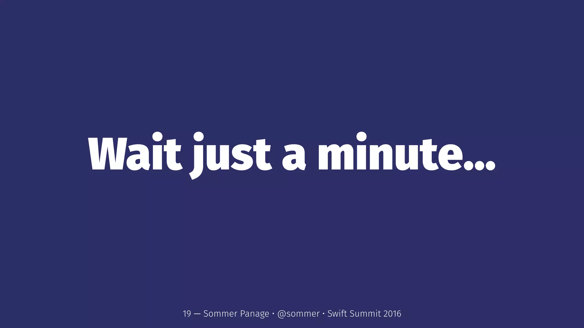 Wait just a minute...
19 — Sommer Panage • @sommer • Swift Summit 2016
 