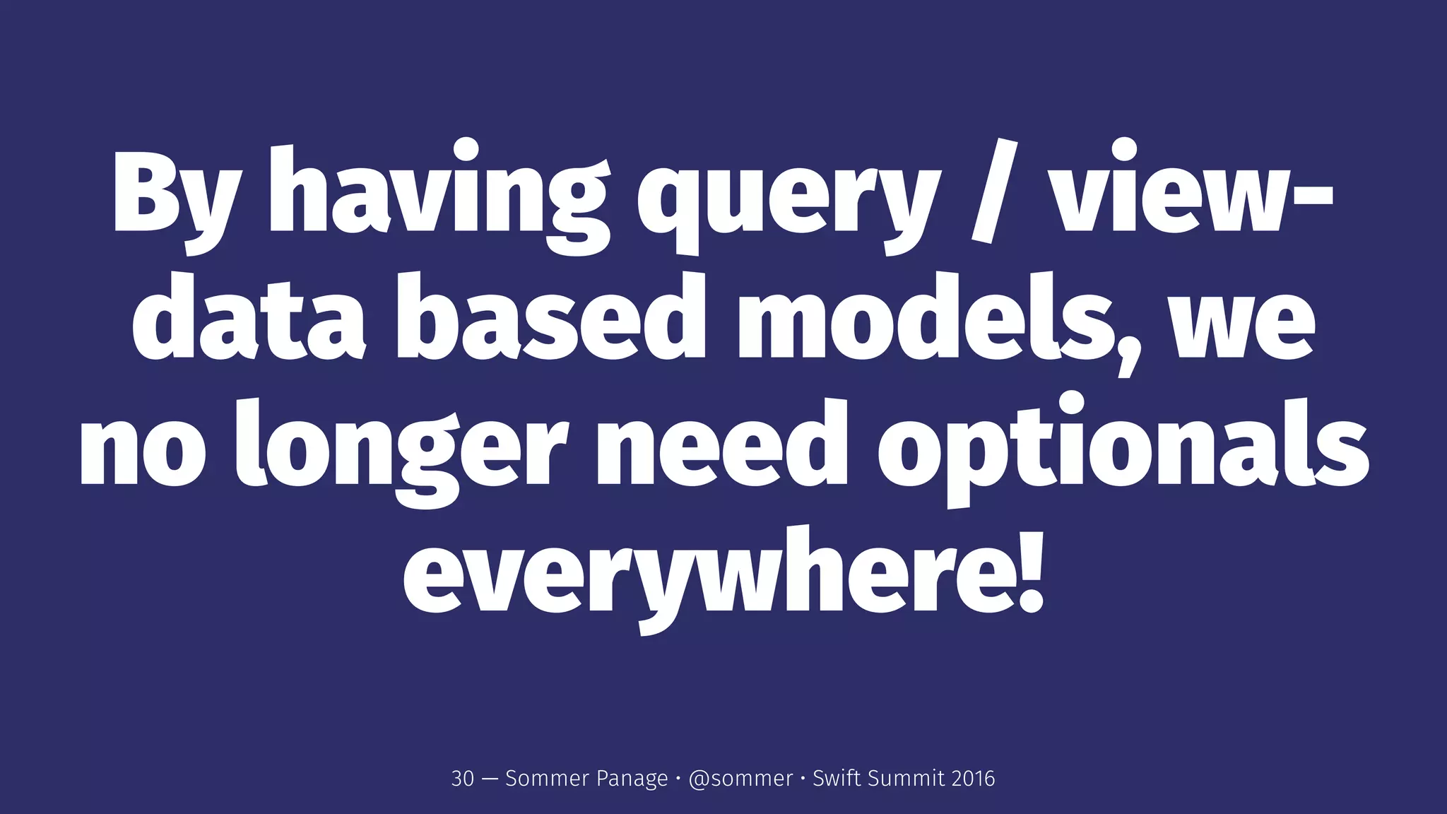 By having query / view-
data based models, we
no longer need optionals
everywhere!
30 — Sommer Panage • @sommer • Swift Summit 2016
 