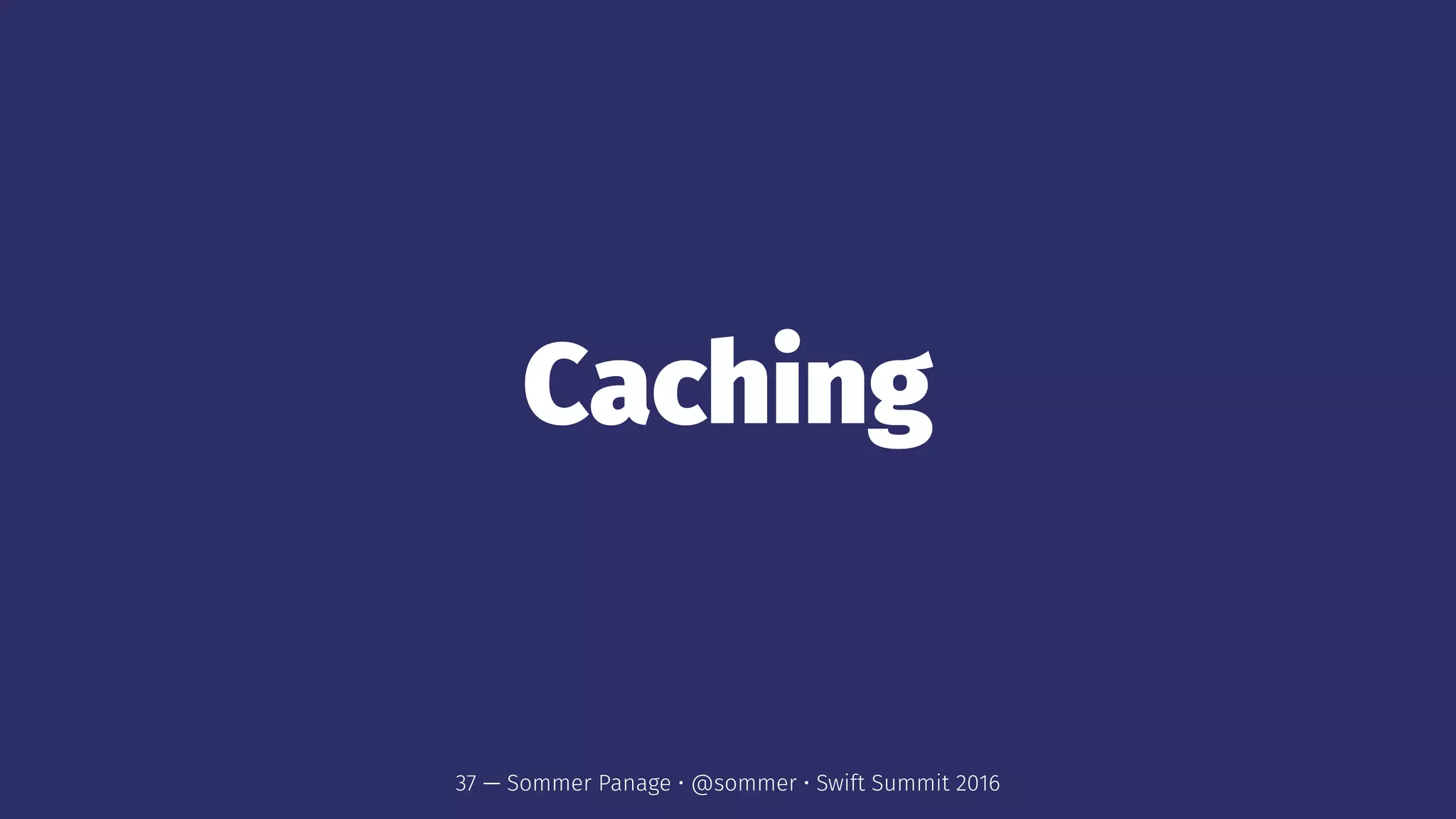 Caching
37 — Sommer Panage • @sommer • Swift Summit 2016
 