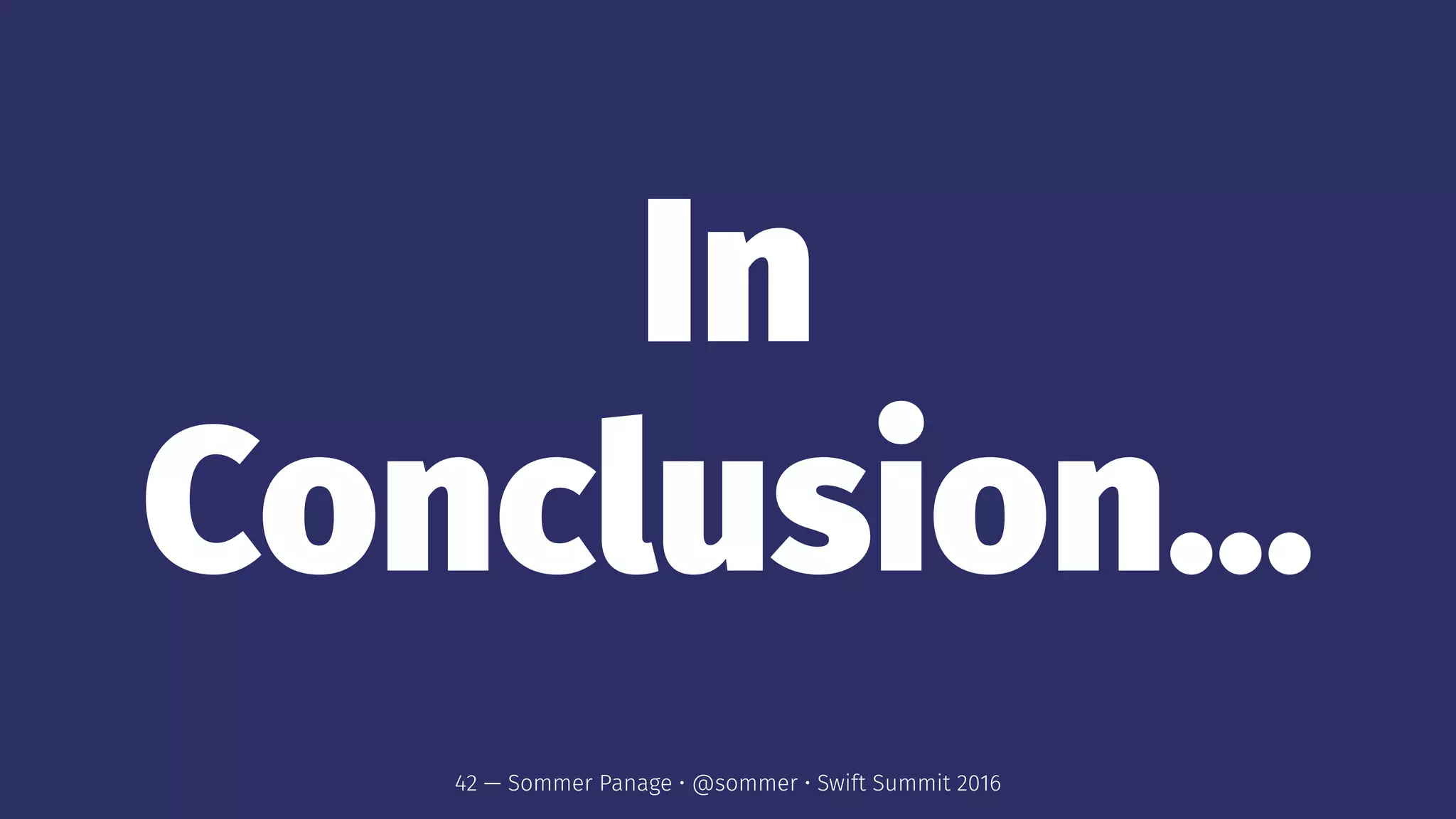 In
Conclusion...
42 — Sommer Panage • @sommer • Swift Summit 2016
 