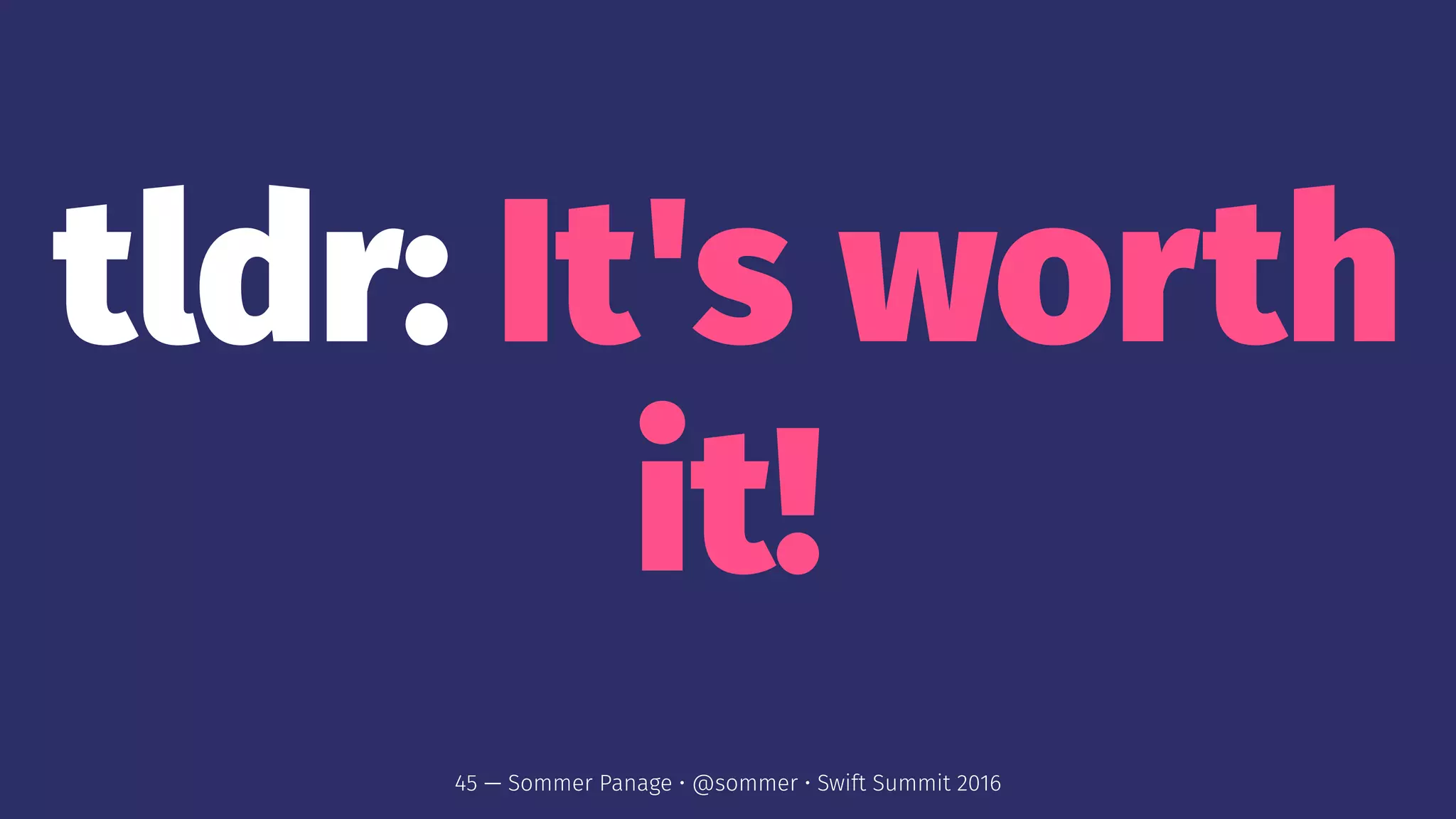 tldr: It's worth
it!
45 — Sommer Panage • @sommer • Swift Summit 2016
 