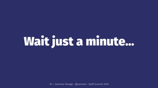 Wait just a minute...
19 — Sommer Panage • @sommer • Swift Summit 2016
 