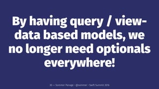 By having query / view-
data based models, we
no longer need optionals
everywhere!
30 — Sommer Panage • @sommer • Swift Summit 2016
 