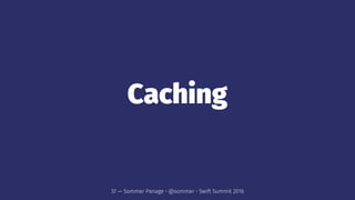 Caching
37 — Sommer Panage • @sommer • Swift Summit 2016
 