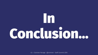 In
Conclusion...
42 — Sommer Panage • @sommer • Swift Summit 2016
 