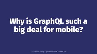Why is GraphQL such a
big deal for mobile?
8 — Sommer Panage • @sommer • Swift Summit 2016
 