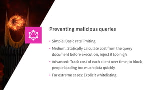 Preventing malicious queries
• Simple: Basic rate limiting
• Medium: Statically calculate cost from the query
document bef...