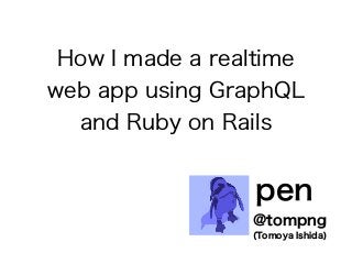 How I made a realtime
web app using GraphQL
and Ruby on Rails
@tompng
pen
(Tomoya Ishida)
 