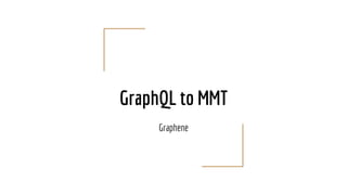 GraphQL to MMT
Graphene
 