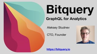 https://bitquery.io
Bitquery
GraphQL for Analytics
Aleksey Studnev

CTO, Founder
 