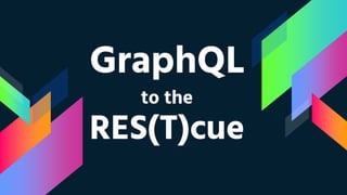 GraphQL
to the
RES(T)cue
 