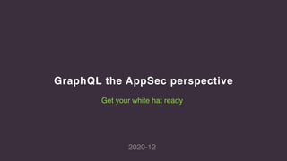 GraphQL the AppSec perspective
2020-12
Get your white hat ready
 