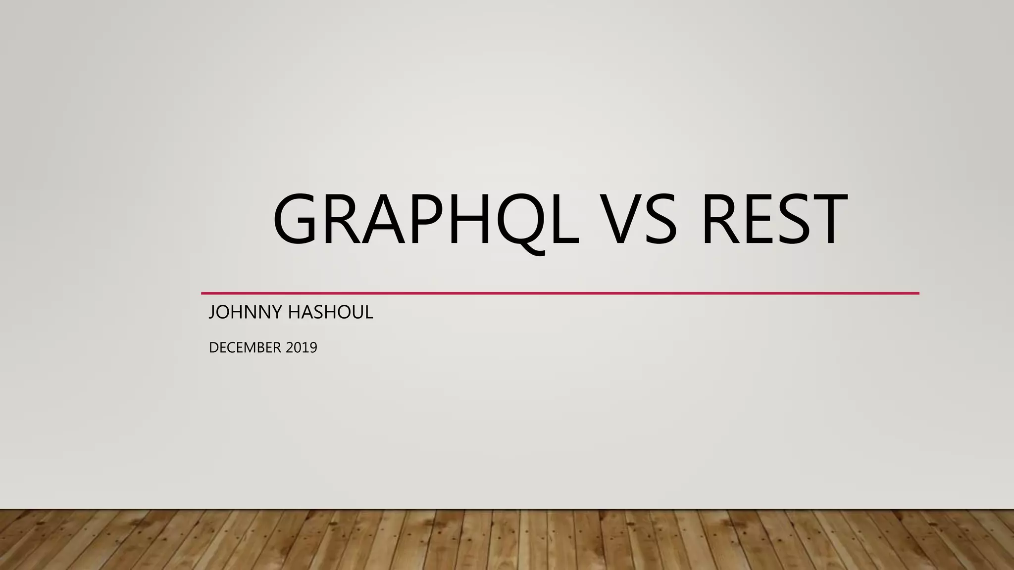 GRAPHQL VS REST
JOHNNY HASHOUL
DECEMBER 2019