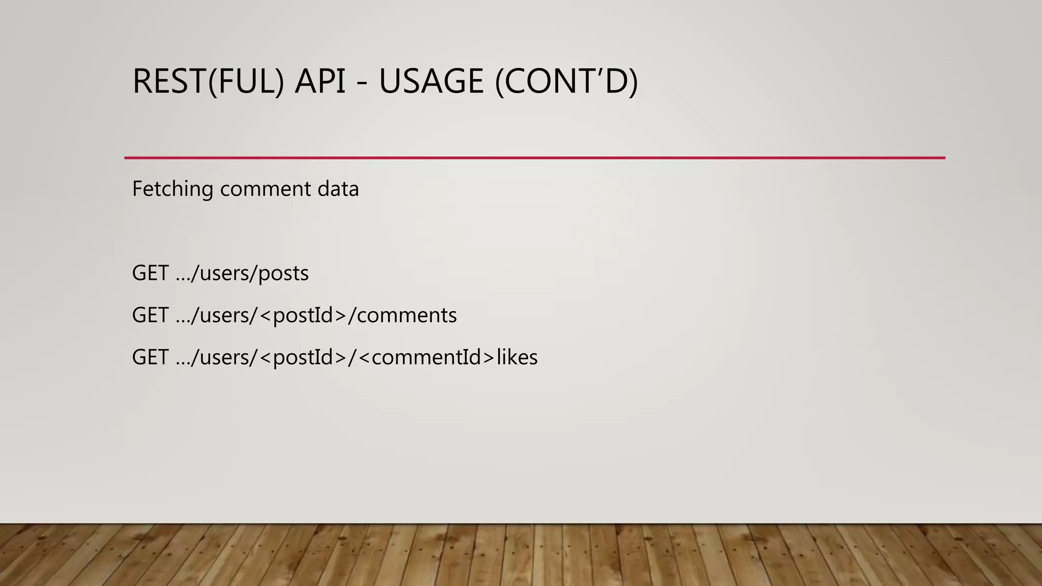 REST(FUL) API - USAGE (CONT’D)
Fetching comment data
GET …/users/posts
GET …/users/<postId>/comments
GET …/users/<postId>/<commentId>likes