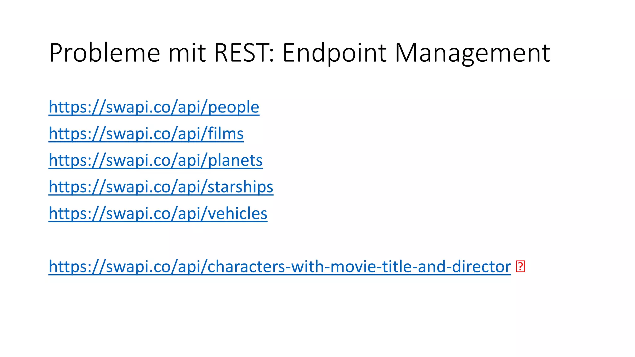 Probleme mit REST: Endpoint Management
https://swapi.co/api/people
https://swapi.co/api/films
https://swapi.co/api/planets
https://swapi.co/api/starships
https://swapi.co/api/vehicles
https://swapi.co/api/characters-with-movie-title-and-director 🤢
 