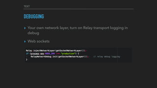 TEXT
DEBUGGING
▸ Your own network layer, turn on Relay transport logging in
debug
▸ Web sockets
 