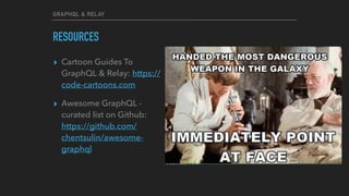 GRAPHQL & RELAY
RESOURCES
▸ Cartoon Guides To
GraphQL & Relay: https://
code-cartoons.com
▸ Awesome GraphQL -
curated list on Github:
https://github.com/
chentsulin/awesome-
graphql
 